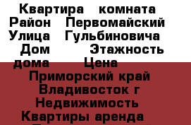 Квартира 1 комната › Район ­ Первомайский › Улица ­ Гульбиновича  › Дом ­ 21 › Этажность дома ­ 9 › Цена ­ 16 000 - Приморский край, Владивосток г. Недвижимость » Квартиры аренда   . Приморский край